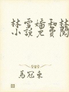 林雪娇和林杰的小说免费阅读全文