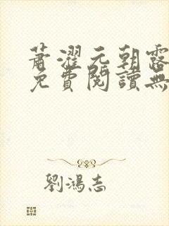 萧濯元朝露全文免费阅读无弹窗笔趣