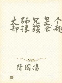 大师兄是个凡人却很强笔趣阁无弹窗