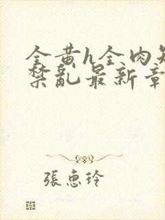 全黄h全肉短篇禁乱最新章节