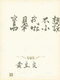 宝贝我不想带小雨伞啦小说