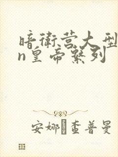 暗卫营大型hpn皇帝系列