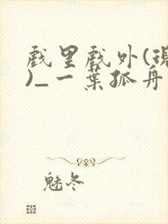 戏里戏外(现场)_一叶孤舟番外