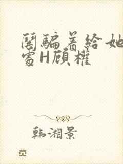 哄骗着给她破了处H顾权