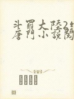 斗罗大陆2绝世唐门小说阅读无弹窗