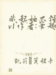 藏起她不钟情1v1作者:笔趣阁免费阅读