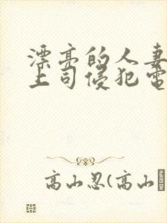 漂亮的人妻被夫上司侵犯电影