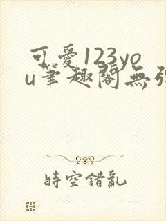 可爱123you笔趣阁无弹窗全文阅读