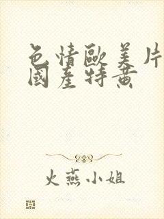 色情欧美片午夜国产特黄封面