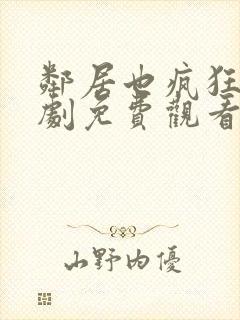 邻居也疯狂电视剧免费观看全集