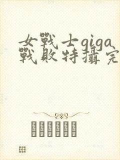 女战士giga战败特摄完整版