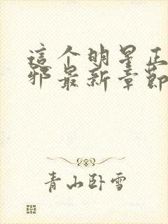 这个明星正得发邪最新章节笔趣阁