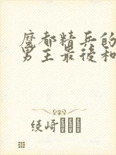 魔都精兵的奴隶男主最后和谁一起了