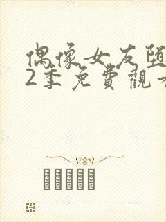 偶像女友堕落第2季免费观看全集