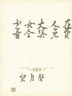 少女大人在线观看全集免费高清封面