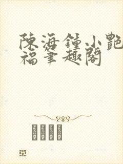 陈海钟小艳王大福笔趣阁