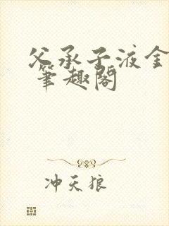 父承子液金银花 笔趣阁