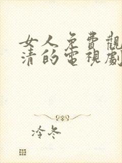 女人免费观看高清的电视剧