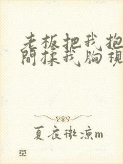 老板把我抱进房间揉我胸视频