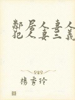 邻居人妻人公侵犯人妻三义