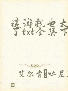 这游戏也太真实了txt全集下载完本免费