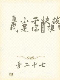 臭小子快拔出来我是你嫲视频