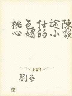 桃色仕途陈斌赵心媚的小说免费阅读