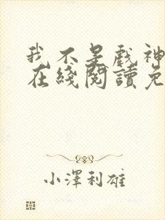 我不是戏神小说在线阅读免费txt