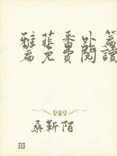 雅菲番外篇番外篇免费阅读全文最新