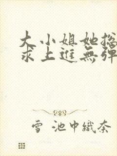 大小姐她总是不求上进无弹窗阅读