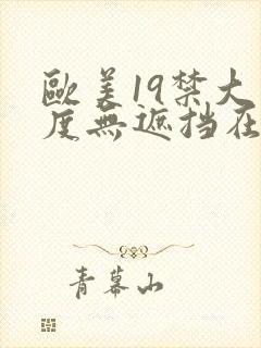 欧美19禁大尺度无遮挡在线看