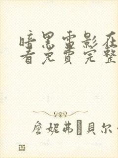 暗黑电影在线观看免费完整版高清