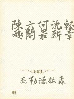 陈六何沈轻舞笔趣阁最新章节