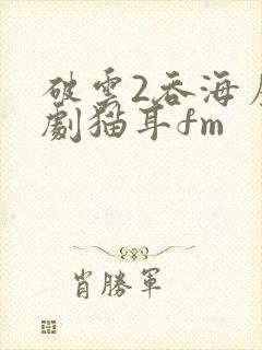 破云2吞海广播剧猫耳fm