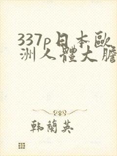 337p日本欧洲人体大胆艺术