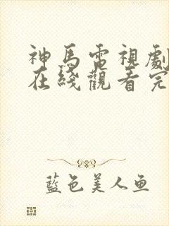 神马电视剧免费在线观看完整版