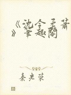 《沈令柔萧清濯》笔趣阁