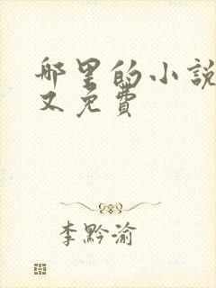 哪里的小说好看又免费