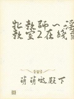 牝教师～淫辱の教室2在线观看