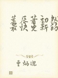 叶辰萧初然还有最快更新的章节吗