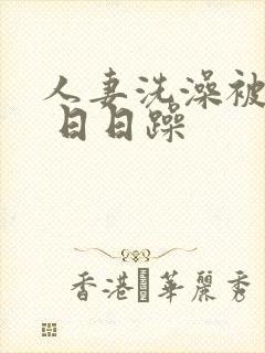 人妻洗澡被公强 日日躁