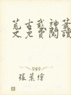 荒古武神萧云全文免费阅读无弹窗封面