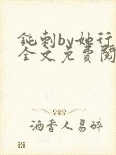 钝刺by她行歌全文免费阅读笔趣阁