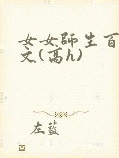 女女师生百合爽文(高h)
