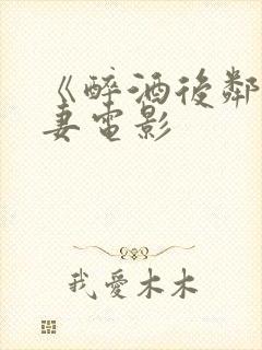 《醉酒后邻居人妻电影