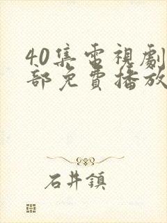 40集电视剧全部免费播放