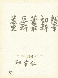 叶辰萧初然刚刚更新最新章节列表