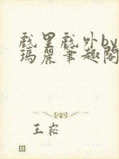 戏里戏外by苏玛丽笔趣阁全文免费阅读