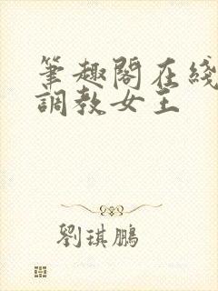 笔趣阁在线高h调教女王