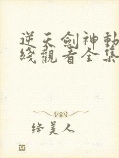 逆天剑神动漫在线观看全集免费播放